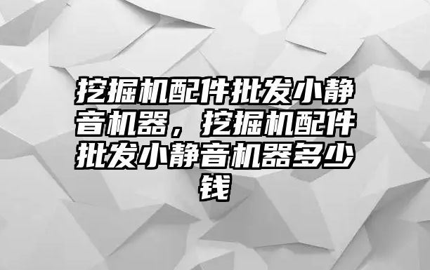 挖掘機配件批發(fā)小靜音機器，挖掘機配件批發(fā)小靜音機器多少錢