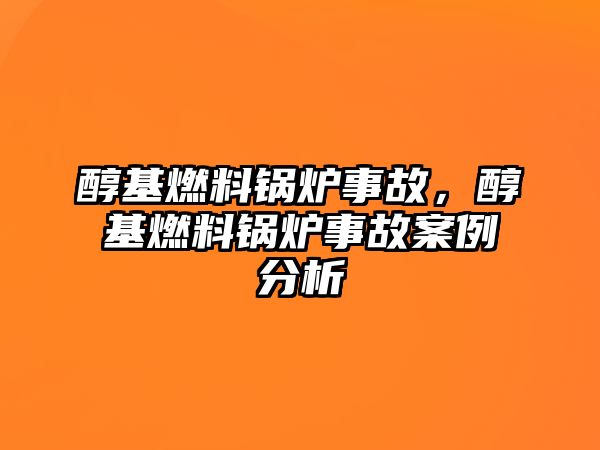 醇基燃料鍋爐事故，醇基燃料鍋爐事故案例分析