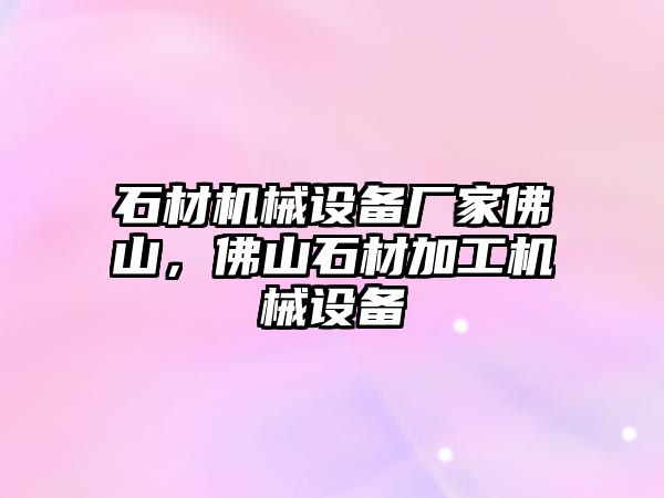 石材機(jī)械設(shè)備廠家佛山，佛山石材加工機(jī)械設(shè)備