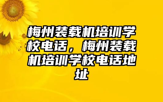 梅州裝載機(jī)培訓(xùn)學(xué)校電話(huà)，梅州裝載機(jī)培訓(xùn)學(xué)校電話(huà)地址