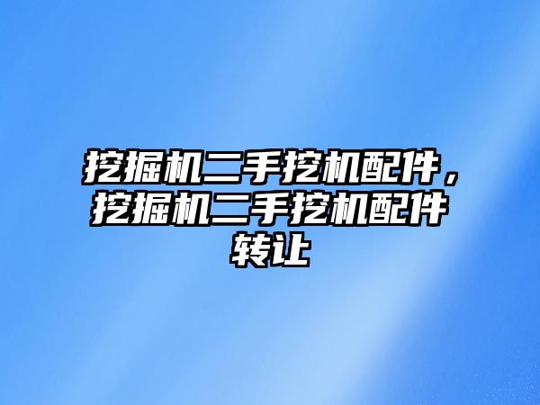 挖掘機二手挖機配件，挖掘機二手挖機配件轉讓