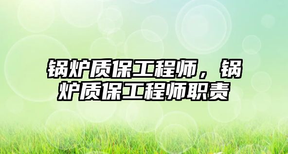 鍋爐質(zhì)保工程師，鍋爐質(zhì)保工程師職責(zé)