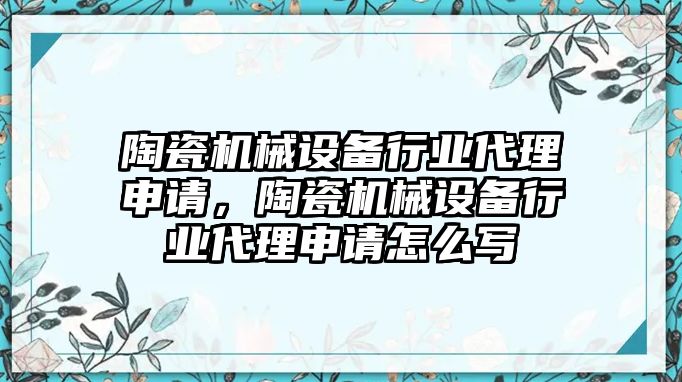 陶瓷機械設(shè)備行業(yè)代理申請，陶瓷機械設(shè)備行業(yè)代理申請怎么寫