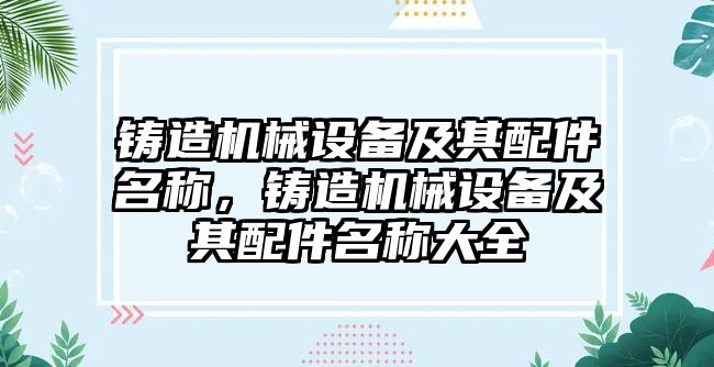 鑄造機械設備及其配件名稱，鑄造機械設備及其配件名稱大全