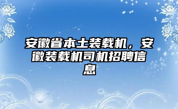 安徽省本土裝載機(jī)，安徽裝載機(jī)司機(jī)招聘信息