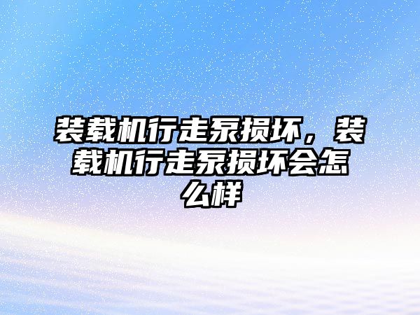 裝載機行走泵損壞，裝載機行走泵損壞會怎么樣