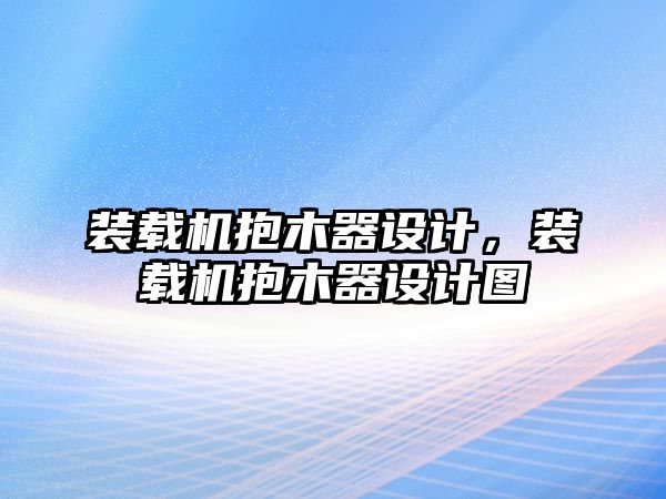 裝載機(jī)抱木器設(shè)計，裝載機(jī)抱木器設(shè)計圖