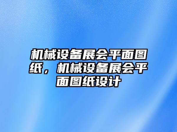 機械設(shè)備展會平面圖紙，機械設(shè)備展會平面圖紙設(shè)計