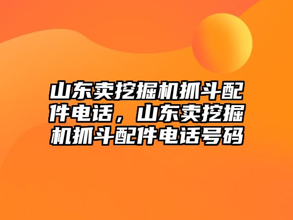 山東賣挖掘機(jī)抓斗配件電話，山東賣挖掘機(jī)抓斗配件電話號碼