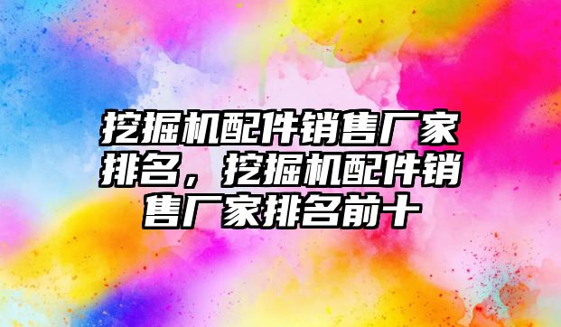 挖掘機配件銷售廠家排名，挖掘機配件銷售廠家排名前十