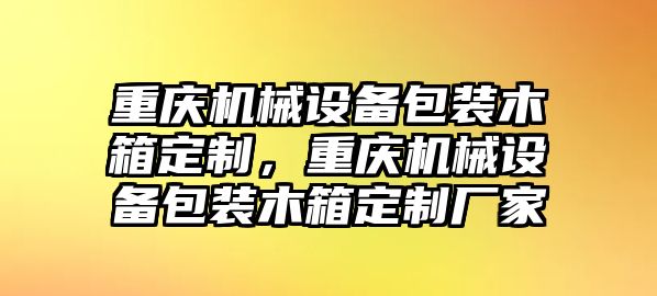 重慶機(jī)械設(shè)備包裝木箱定制，重慶機(jī)械設(shè)備包裝木箱定制廠家