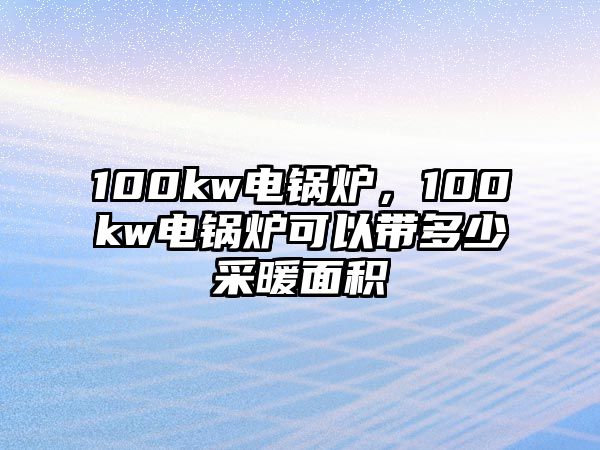 100kw電鍋爐，100kw電鍋爐可以帶多少采暖面積