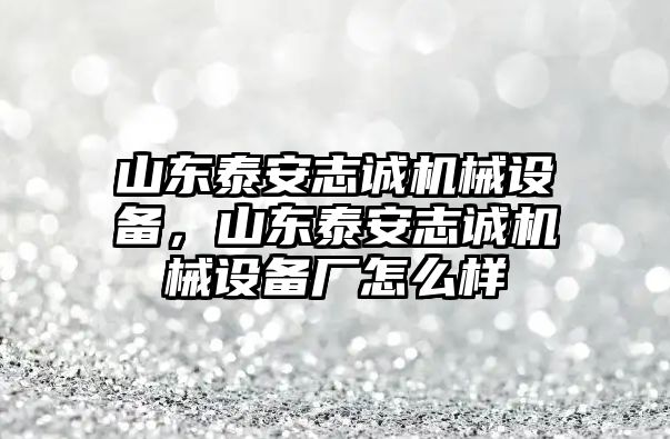 山東泰安志誠(chéng)機(jī)械設(shè)備，山東泰安志誠(chéng)機(jī)械設(shè)備廠怎么樣