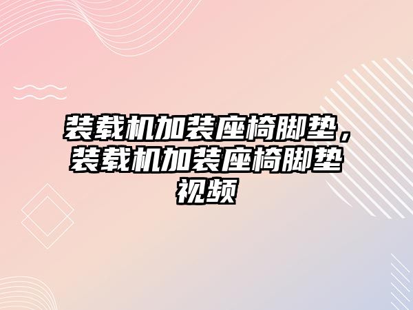 裝載機(jī)加裝座椅腳墊，裝載機(jī)加裝座椅腳墊視頻