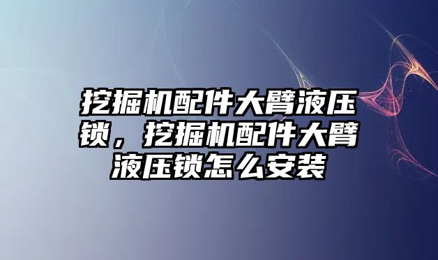 挖掘機(jī)配件大臂液壓鎖，挖掘機(jī)配件大臂液壓鎖怎么安裝