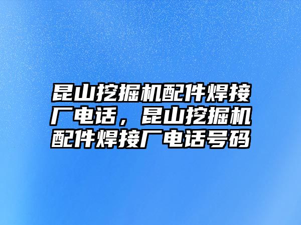 昆山挖掘機(jī)配件焊接廠電話，昆山挖掘機(jī)配件焊接廠電話號(hào)碼