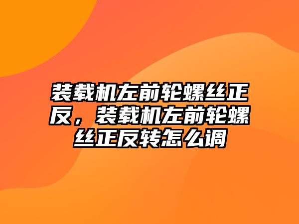 裝載機左前輪螺絲正反，裝載機左前輪螺絲正反轉(zhuǎn)怎么調(diào)