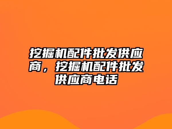 挖掘機配件批發(fā)供應商，挖掘機配件批發(fā)供應商電話