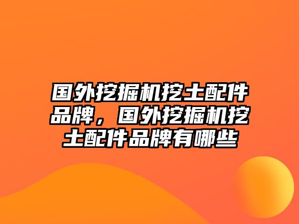 國(guó)外挖掘機(jī)挖土配件品牌，國(guó)外挖掘機(jī)挖土配件品牌有哪些