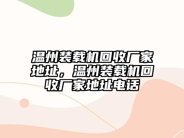 溫州裝載機回收廠家地址，溫州裝載機回收廠家地址電話