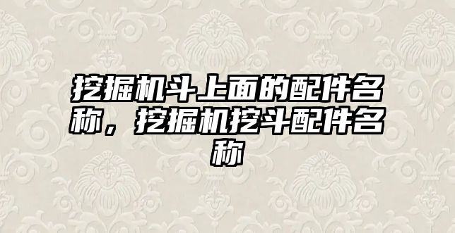 挖掘機斗上面的配件名稱，挖掘機挖斗配件名稱