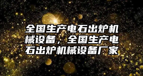 全國生產(chǎn)電石出爐機械設(shè)備，全國生產(chǎn)電石出爐機械設(shè)備廠家