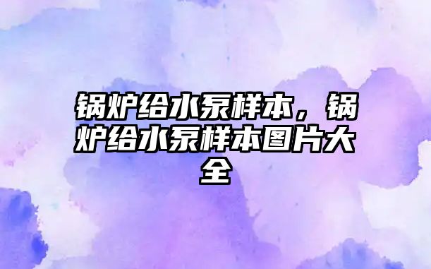 鍋爐給水泵樣本，鍋爐給水泵樣本圖片大全