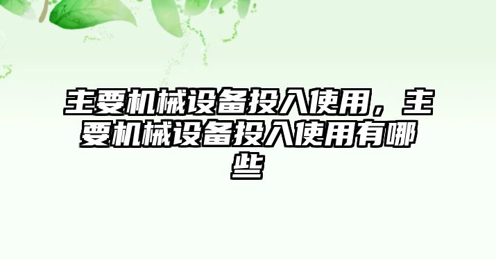 主要機(jī)械設(shè)備投入使用，主要機(jī)械設(shè)備投入使用有哪些