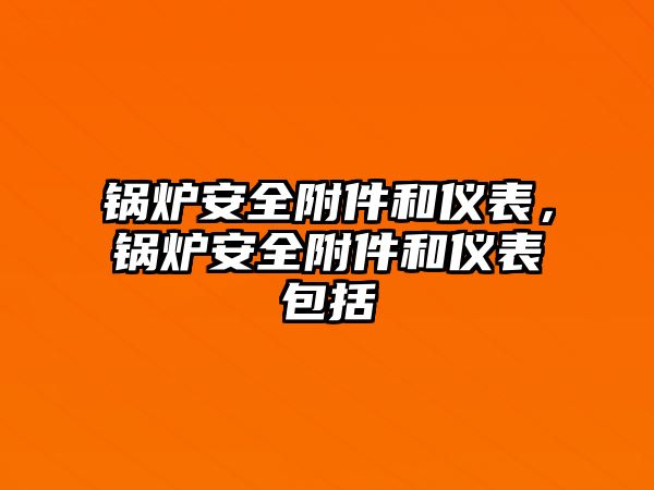 鍋爐安全附件和儀表，鍋爐安全附件和儀表包括