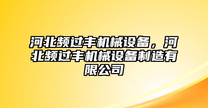 河北頻過豐機械設(shè)備，河北頻過豐機械設(shè)備制造有限公司