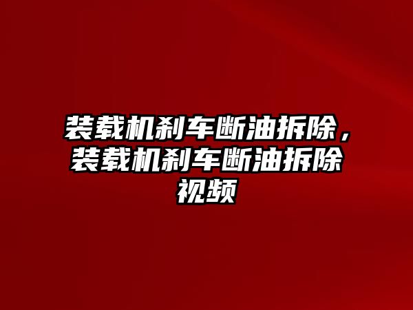 裝載機(jī)剎車斷油拆除，裝載機(jī)剎車斷油拆除視頻