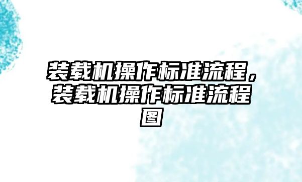 裝載機(jī)操作標(biāo)準(zhǔn)流程，裝載機(jī)操作標(biāo)準(zhǔn)流程圖