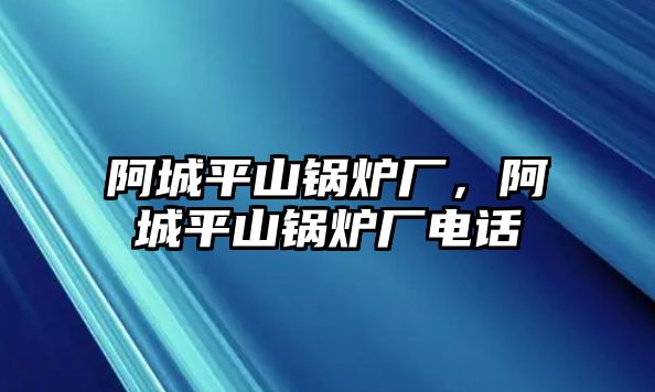 阿城平山鍋爐廠，阿城平山鍋爐廠電話