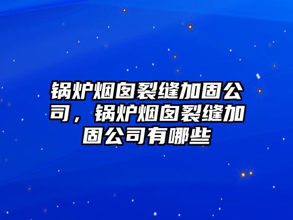 鍋爐煙囪裂縫加固公司，鍋爐煙囪裂縫加固公司有哪些