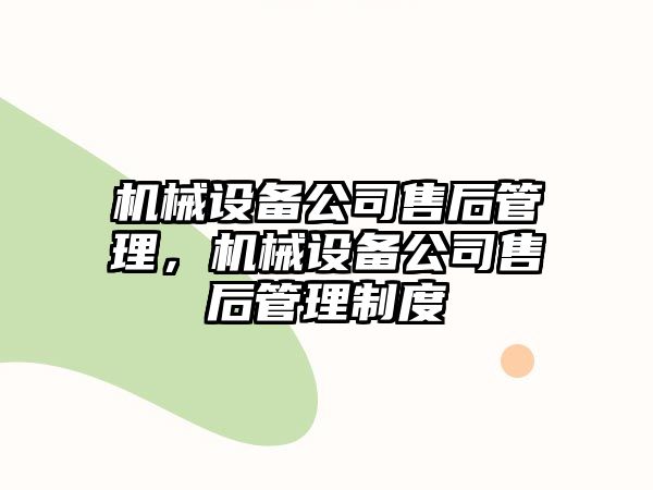 機(jī)械設(shè)備公司售后管理，機(jī)械設(shè)備公司售后管理制度