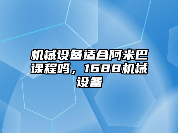 機(jī)械設(shè)備適合阿米巴課程嗎，1688機(jī)械設(shè)備