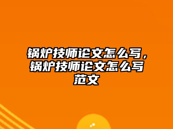 鍋爐技師論文怎么寫，鍋爐技師論文怎么寫范文