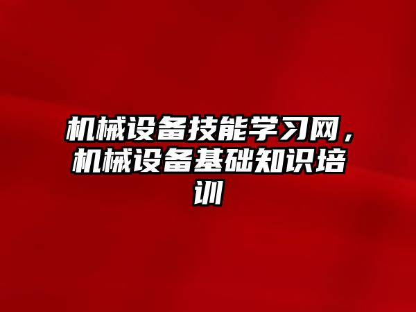 機械設備技能學習網(wǎng)，機械設備基礎知識培訓