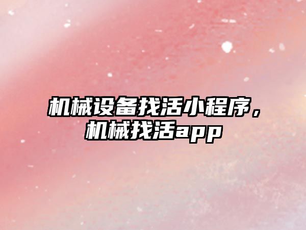 機械設(shè)備找活小程序，機械找活app