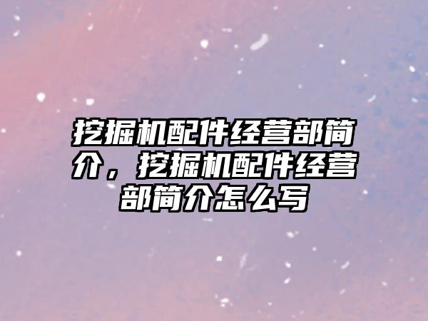 挖掘機配件經(jīng)營部簡介，挖掘機配件經(jīng)營部簡介怎么寫