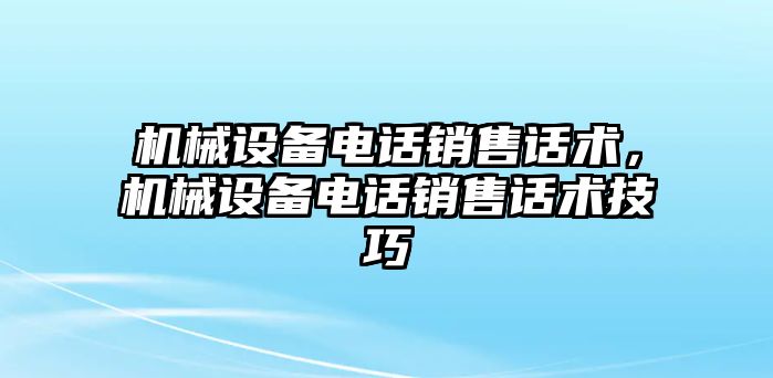 機械設備電話銷售話術，機械設備電話銷售話術技巧