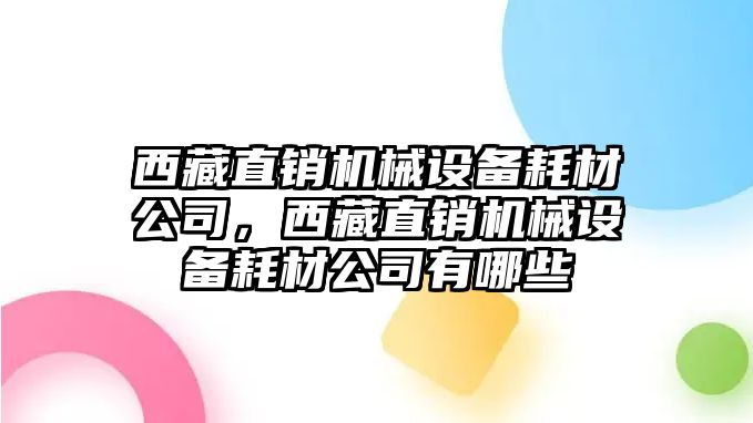 西藏直銷機(jī)械設(shè)備耗材公司，西藏直銷機(jī)械設(shè)備耗材公司有哪些