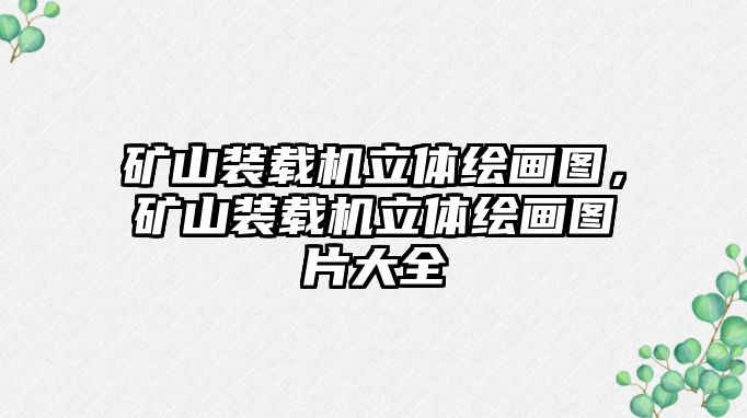 礦山裝載機立體繪畫圖，礦山裝載機立體繪畫圖片大全