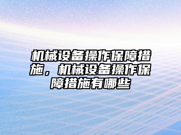 機(jī)械設(shè)備操作保障措施，機(jī)械設(shè)備操作保障措施有哪些