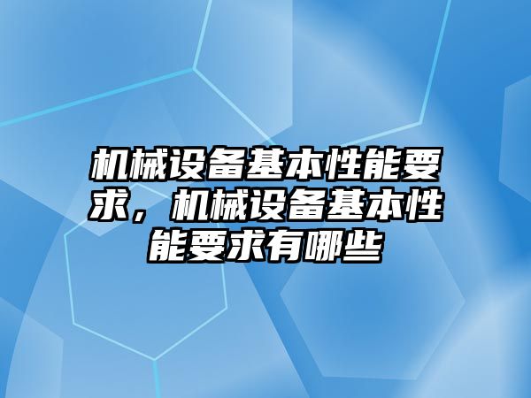 機械設(shè)備基本性能要求，機械設(shè)備基本性能要求有哪些