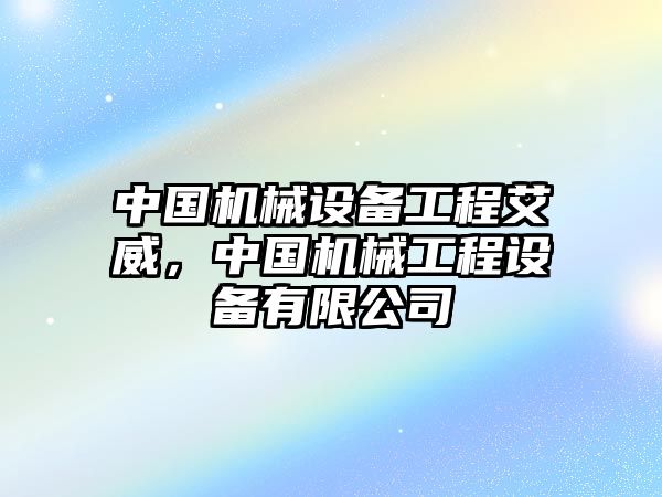 中國(guó)機(jī)械設(shè)備工程艾威，中國(guó)機(jī)械工程設(shè)備有限公司