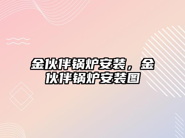 金伙伴鍋爐安裝，金伙伴鍋爐安裝圖