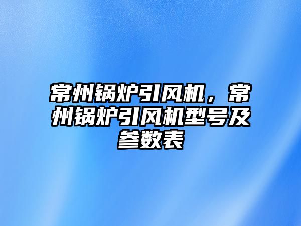 常州鍋爐引風機，常州鍋爐引風機型號及參數表