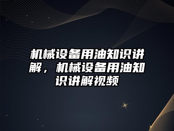 機械設備用油知識講解，機械設備用油知識講解視頻