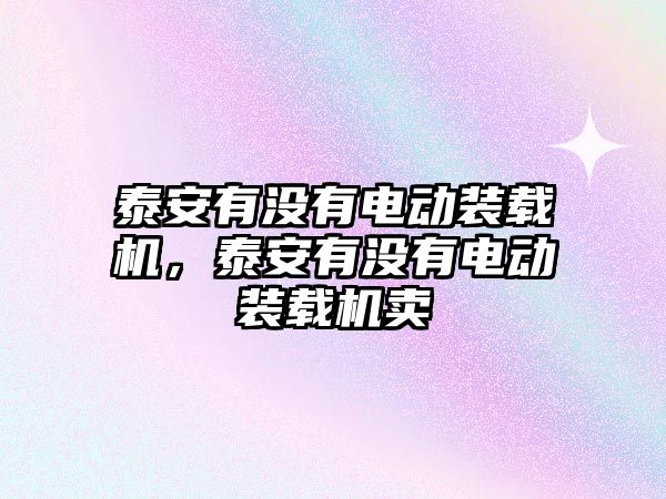 泰安有沒有電動裝載機，泰安有沒有電動裝載機賣